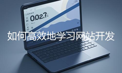 如何高效地學(xué)習(xí)網(wǎng)站開(kāi)發(fā)的基礎(chǔ)知識(shí)？